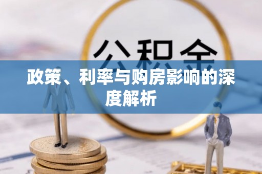 茶山政策、利率与购房影响的深度解析