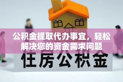 茶山公积金提取代办事宜，轻松解决您的资金需求问题