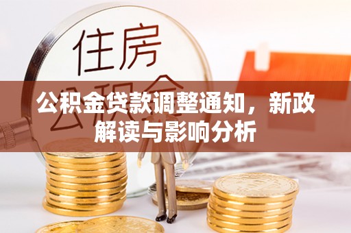 茶山公积金贷款调整通知，新政解读与影响分析