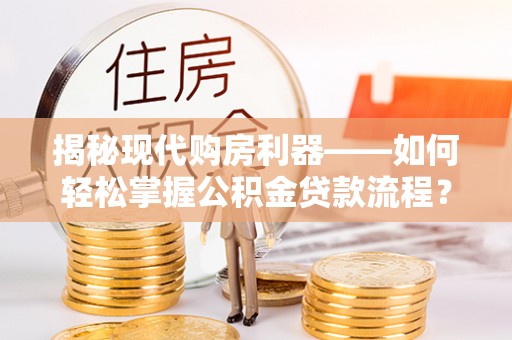 茶山揭秘现代购房利器——如何轻松掌握公积金贷款流程？