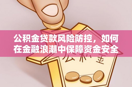 茶山公积金贷款风险防控，如何在金融浪潮中保障资金安全