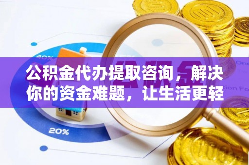 茶山公积金代办提取咨询，解决你的资金难题，让生活更轻松