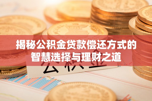 茶山揭秘公积金贷款偿还方式的智慧选择与理财之道