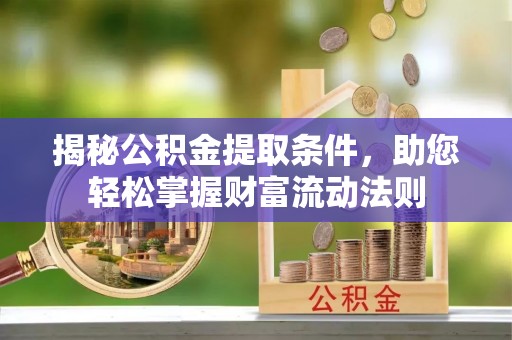 茶山揭秘公积金提取条件，助您轻松掌握财富流动法则