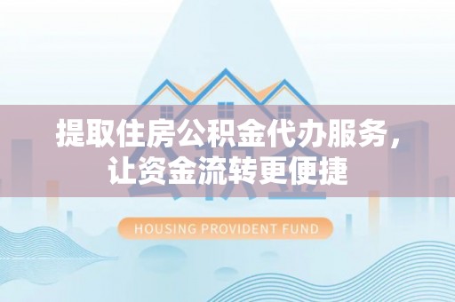 茶山提取住房公积金代办服务，让资金流转更便捷