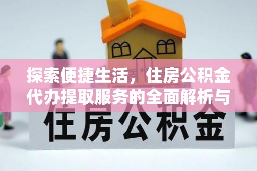 茶山探索便捷生活，住房公积金代办提取服务的全面解析与优势