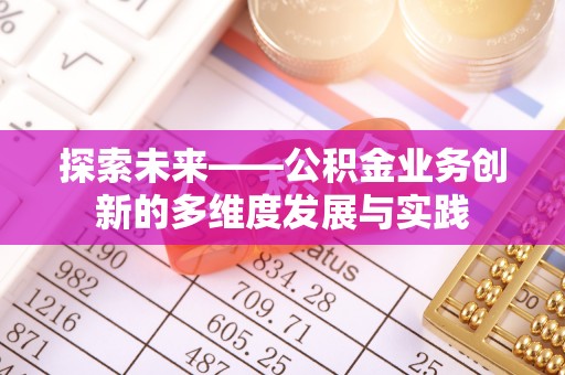 茶山探索未来——公积金业务创新的多维度发展与实践