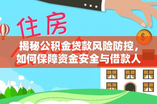 茶山揭秘公积金贷款风险防控，如何保障资金安全与借款人权益