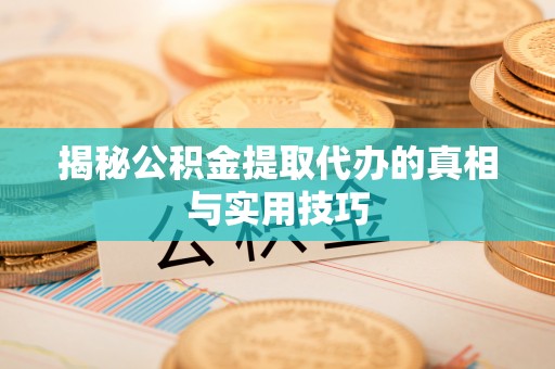 茶山揭秘公积金提取代办的真相与实用技巧