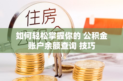 茶山如何轻松掌握你的 公积金账户余额查询 技巧
