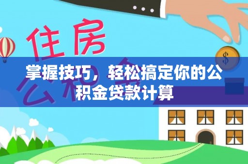 茶山掌握技巧，轻松搞定你的公积金贷款计算