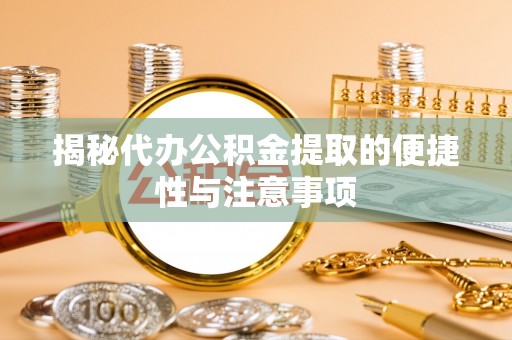 茶山揭秘代办公积金提取的便捷性与注意事项