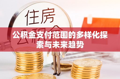 茶山公积金支付范围的多样化探索与未来趋势