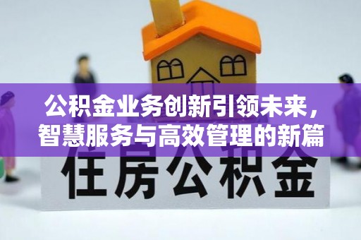 茶山公积金业务创新引领未来，智慧服务与高效管理的新篇章