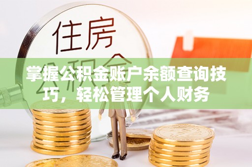 茶山掌握公积金账户余额查询技巧，轻松管理个人财务
