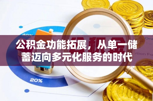 茶山公积金功能拓展，从单一储蓄迈向多元化服务的时代