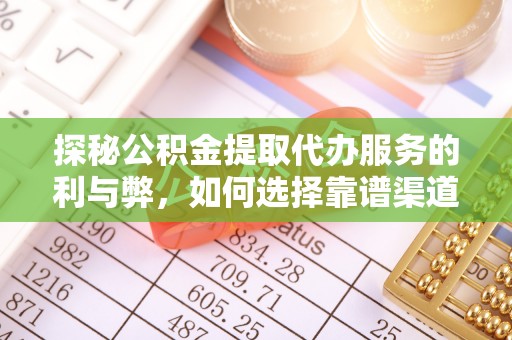 茶山探秘公积金提取代办服务的利与弊，如何选择靠谱渠道？