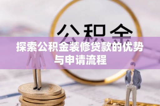 茶山探索公积金装修贷款的优势与申请流程
