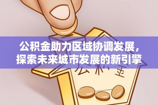 茶山公积金助力区域协调发展，探索未来城市发展的新引擎