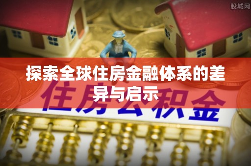 茶山探索全球住房金融体系的差异与启示