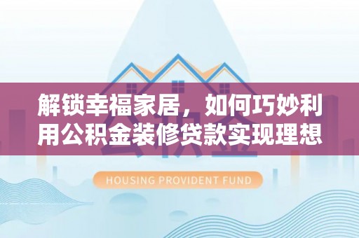 茶山解锁幸福家居，如何巧妙利用公积金装修贷款实现理想空间