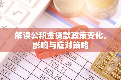 茶山解读公积金贷款政策变化，影响与应对策略