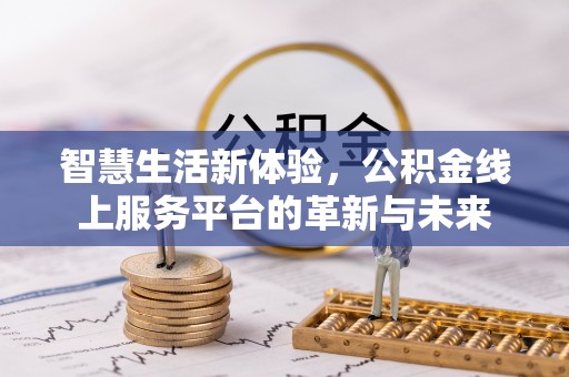 茶山智慧生活新体验，公积金线上服务平台的革新与未来