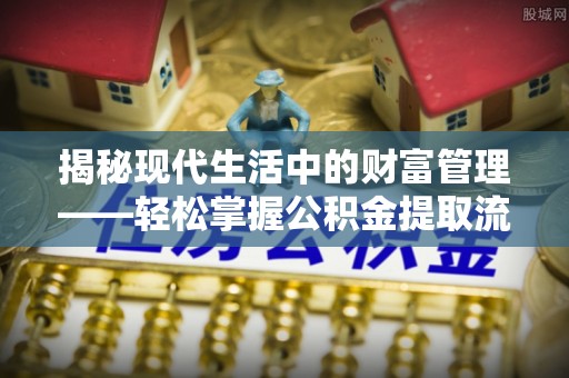 茶山揭秘现代生活中的财富管理——轻松掌握公积金提取流程的艺术