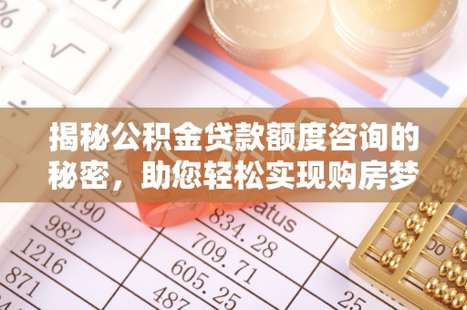 茶山揭秘公积金贷款额度咨询的秘密，助您轻松实现购房梦想