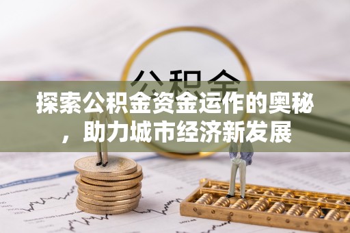 茶山探索公积金资金运作的奥秘，助力城市经济新发展