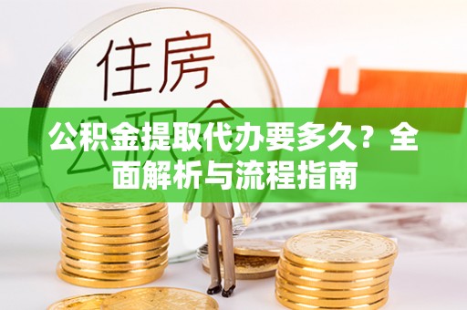 茶山公积金提取代办要多久？全面解析与流程指南