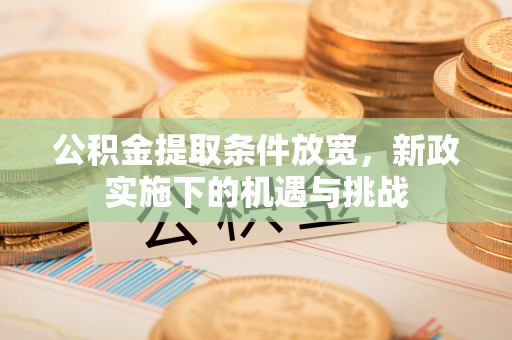 茶山公积金提取条件放宽，新政实施下的机遇与挑战