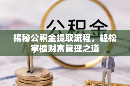 茶山揭秘公积金提取流程，轻松掌握财富管理之道