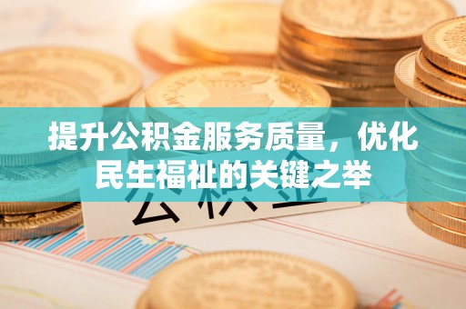 茶山提升公积金服务质量，优化民生福祉的关键之举