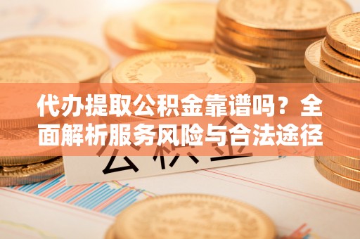 茶山代办提取公积金靠谱吗？全面解析服务风险与合法途径