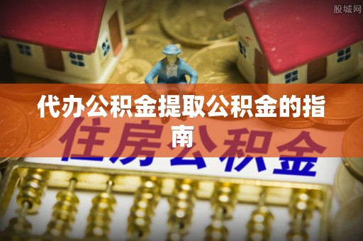 茶山代办公积金提取公积金的指南