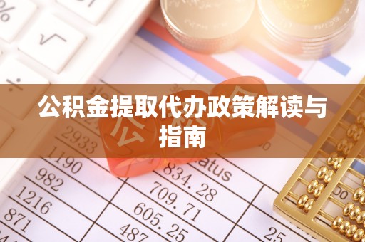 茶山公积金提取代办政策解读与指南