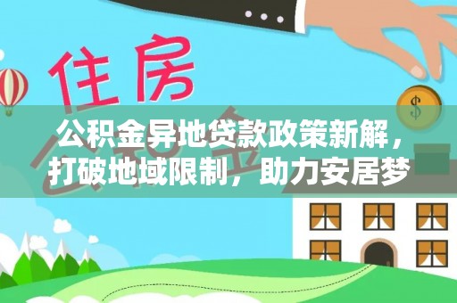 茶山公积金异地贷款政策新解，打破地域限制，助力安居梦想