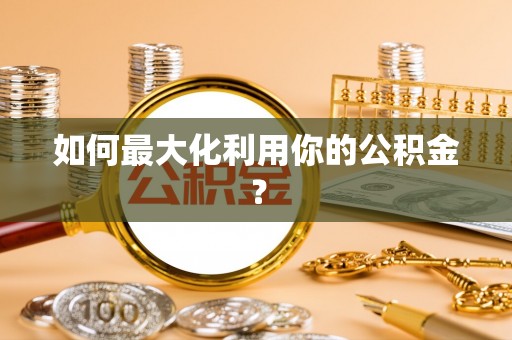 茶山如何最大化利用你的公积金？