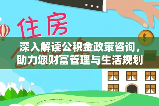 茶山深入解读公积金政策咨询，助力您财富管理与生活规划