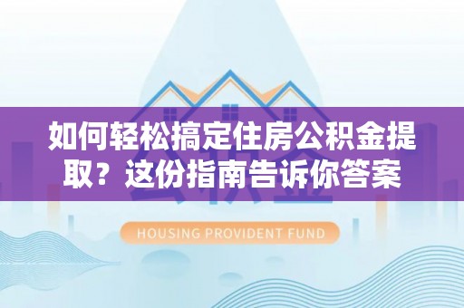 茶山如何轻松搞定住房公积金提取？这份指南告诉你答案