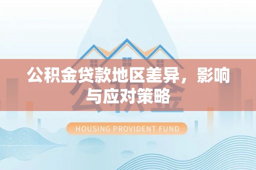 茶山公积金贷款地区差异，影响与应对策略