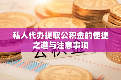 茶山私人代办提取公积金的便捷之道与注意事项