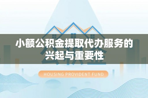 茶山小额公积金提取代办服务的兴起与重要性