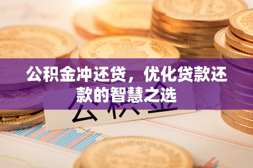 茶山公积金冲还贷，优化贷款还款的智慧之选