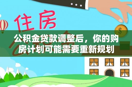 茶山公积金贷款调整后，你的购房计划可能需要重新规划