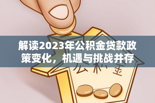 茶山解读2023年公积金贷款政策变化，机遇与挑战并存