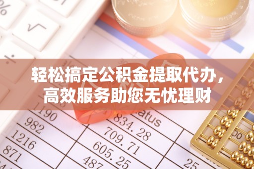 茶山轻松搞定公积金提取代办，高效服务助您无忧理财