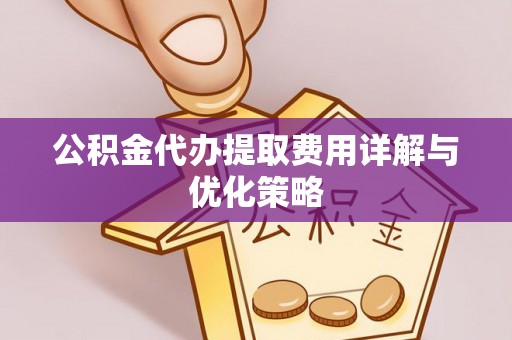 茶山公积金代办提取费用详解与优化策略