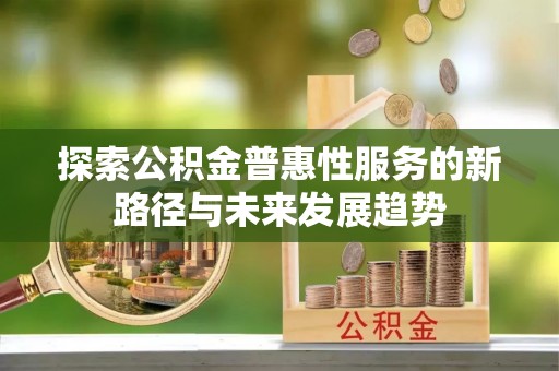 茶山探索公积金普惠性服务的新路径与未来发展趋势